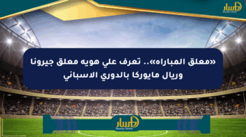 «معلق المباراة».. تعرف على هوية معلق جيرونا وريال مايوركا بالدوري الإسباني